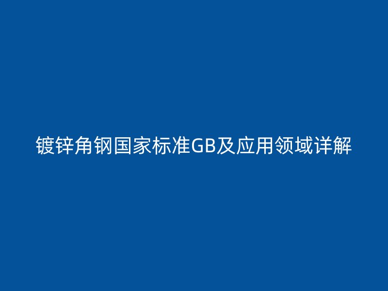 鍍鋅角鋼國家標準GB及應用領域詳解