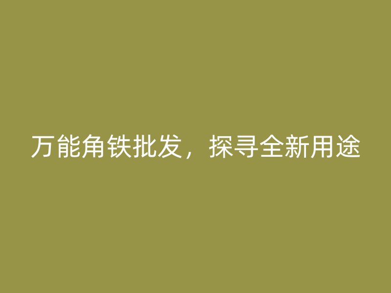 萬能角鐵批發，探尋全新用途