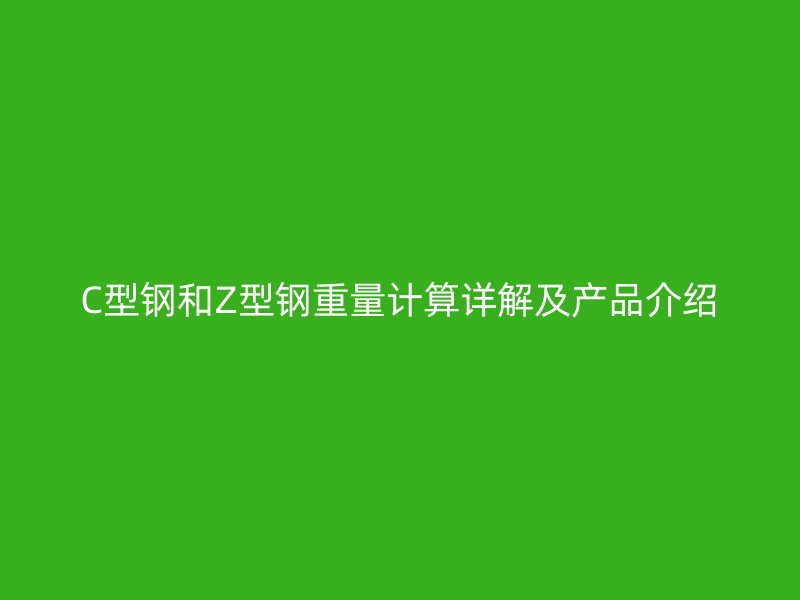 C型鋼和Z型鋼重量計算詳解及產品介紹
