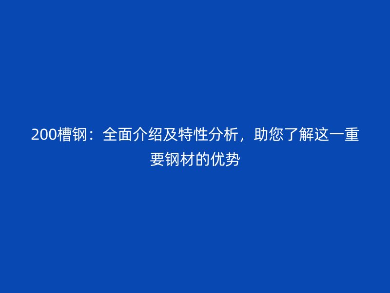 200槽鋼:全面介紹及特性分析,助您了解這一重要鋼材的優勢