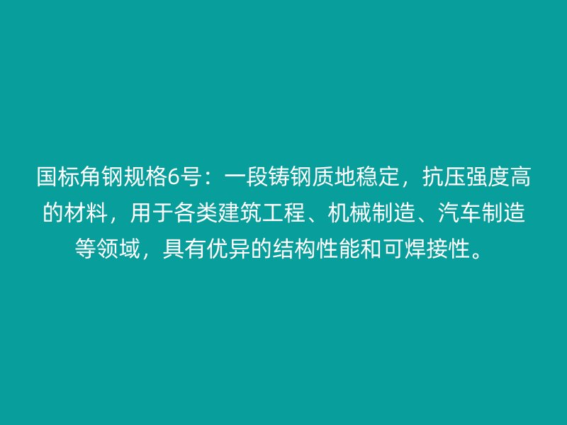 國標角鋼規格6號：一段鑄鋼質地穩定，抗壓強度高的材料，用于各類建筑工程、機械制造、汽車制造等領域，具有優異的結構性能和可焊接性。
