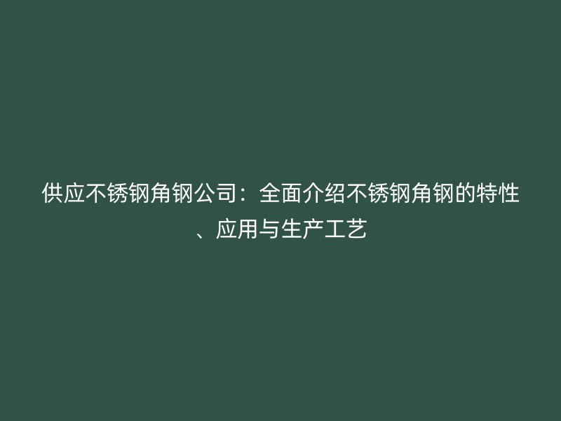 供應不銹鋼角鋼公司:全面介紹不銹鋼角鋼的特性、應用與生產工藝