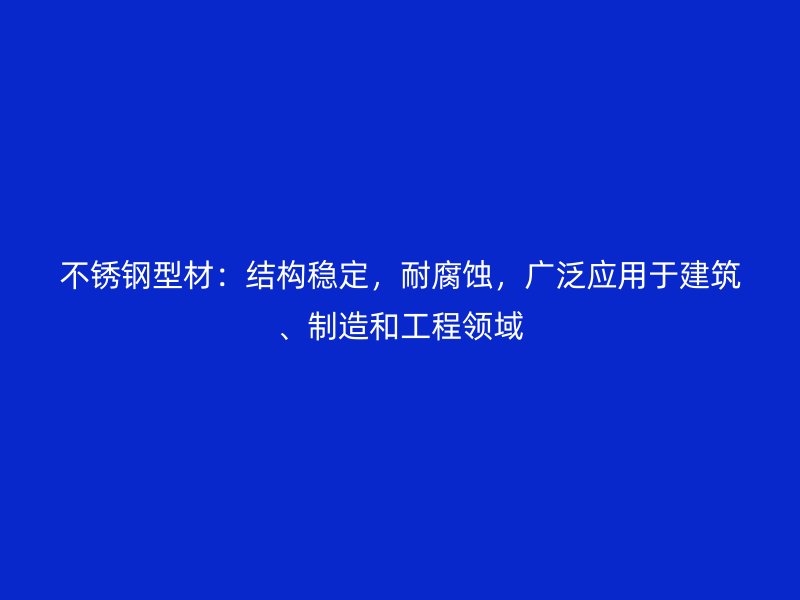 不銹鋼型材：結構穩定，耐腐蝕，廣泛應用于建筑、制造和工程領域