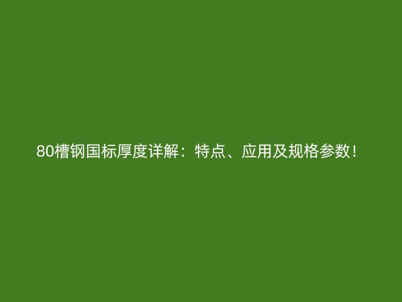 80槽鋼國(guó)標(biāo)厚度詳解:特點(diǎn)、應(yīng)用及規(guī)格參數(shù)!