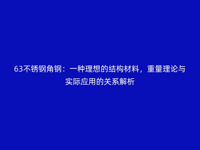 63不銹鋼角鋼：一種理想的結(jié)構(gòu)材料，重量理論與實(shí)際應(yīng)用的關(guān)系解析