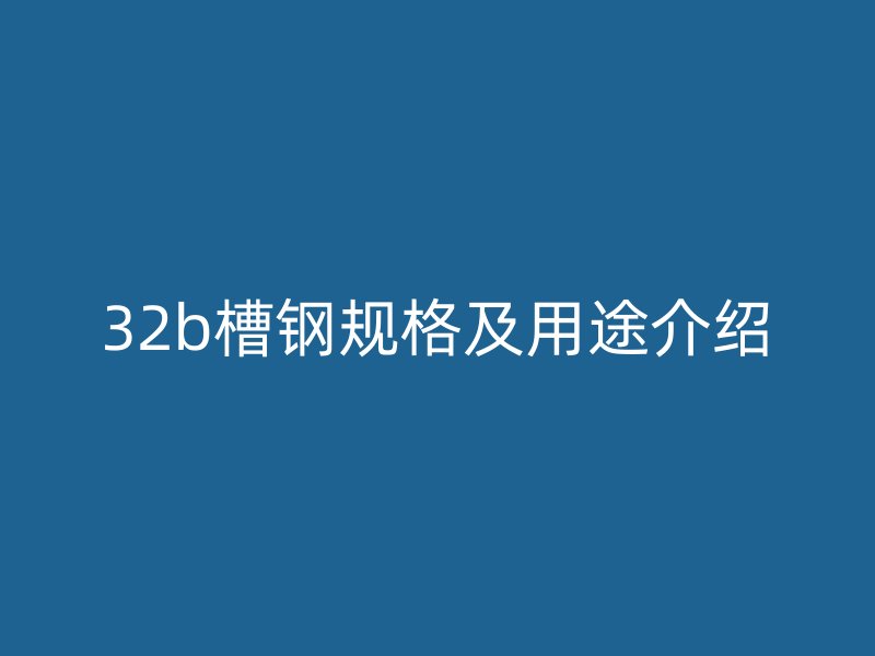 32b槽鋼規格及用途介紹